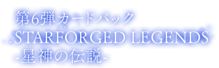 第6弾カードパック Starforged Legends/星神の伝説(せいしんのでんせつ)